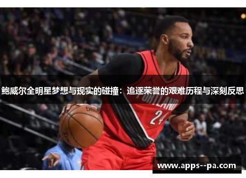 鲍威尔全明星梦想与现实的碰撞：追逐荣誉的艰难历程与深刻反思