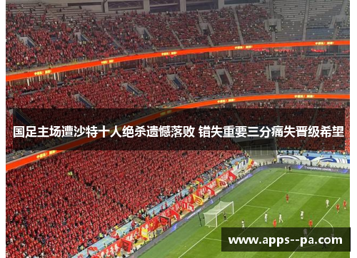 国足主场遭沙特十人绝杀遗憾落败 错失重要三分痛失晋级希望
